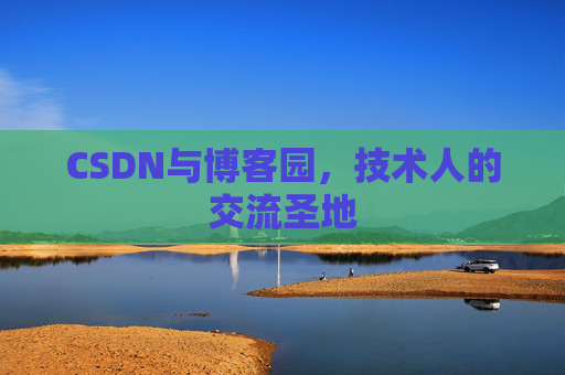 CSDN与博客园，技术人的交流圣地